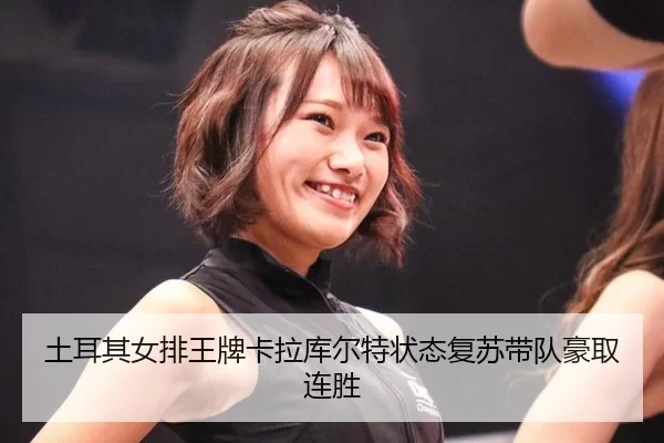 土耳其女排王牌卡拉库尔特状态复苏带队豪取连胜