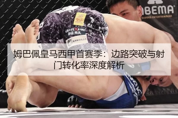 姆巴佩皇马西甲首赛季：边路突破与射门转化率深度解析