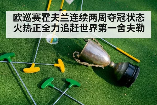欧巡赛霍夫兰连续两周夺冠状态火热正全力追赶世界第一舍夫勒