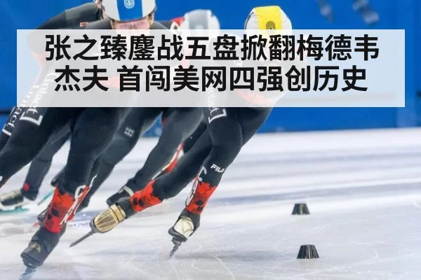 张之臻鏖战五盘掀翻梅德韦杰夫 首闯美网四强创历史