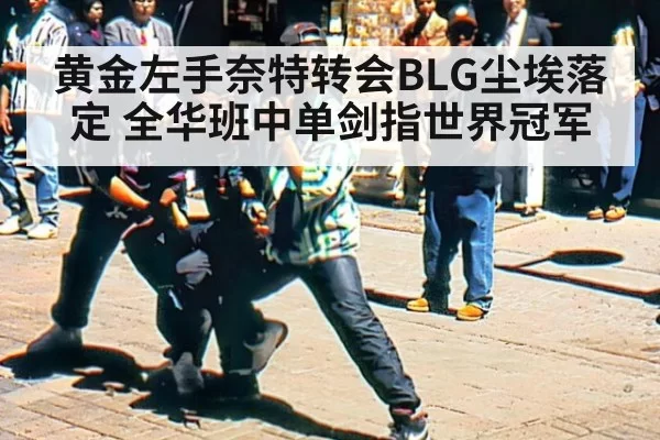 黄金左手奈特转会BLG尘埃落定 全华班中单剑指世界冠军