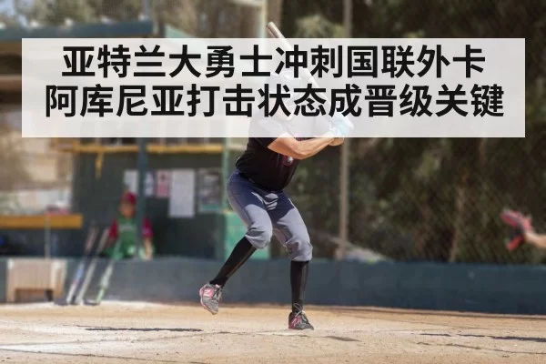 亚特兰大勇士冲刺国联外卡 阿库尼亚打击状态成晋级关键
